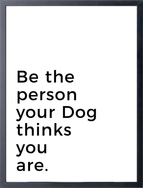 Be the person your Dog thinks you are.