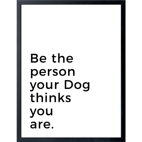 Be the person your Dog thinks you are. - Customer's Product with price 197.95 ID wmuibhyFJDXr-m6zNvsozScq