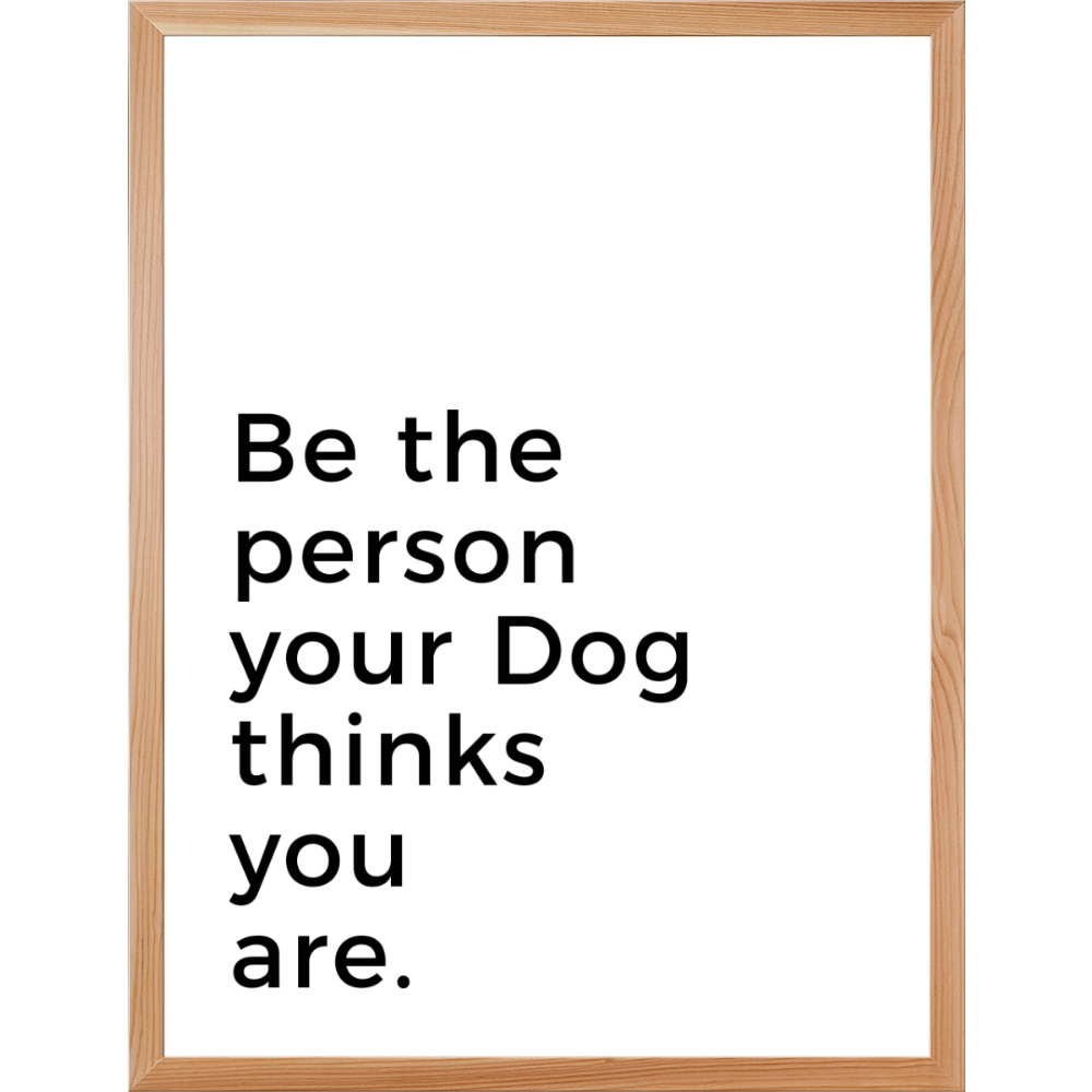 Be the person your Dog thinks you are. - Customer's Product with price 174.95 ID jFLRK5dDMbPnjUA2EKFTXWWz